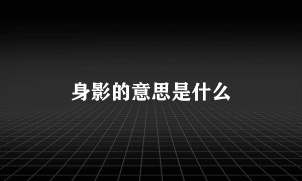 身影的意思是什么