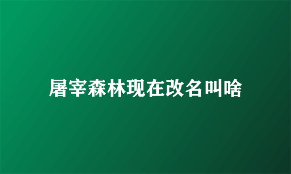 屠宰森林现在改名叫啥