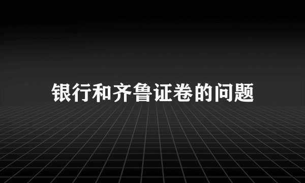 银行和齐鲁证卷的问题