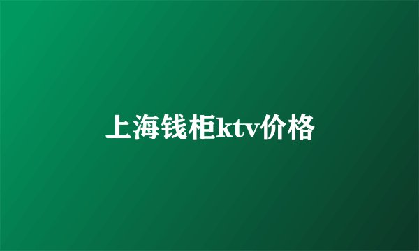 上海钱柜ktv价格