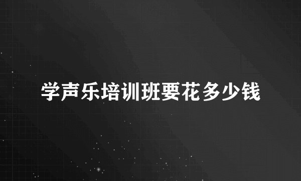 学声乐培训班要花多少钱