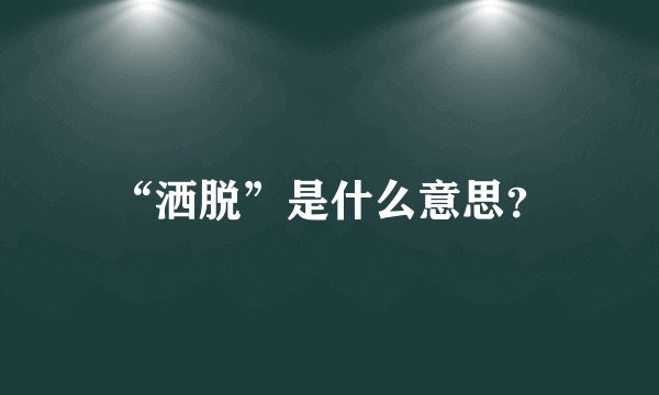 “洒脱”是什么意思？