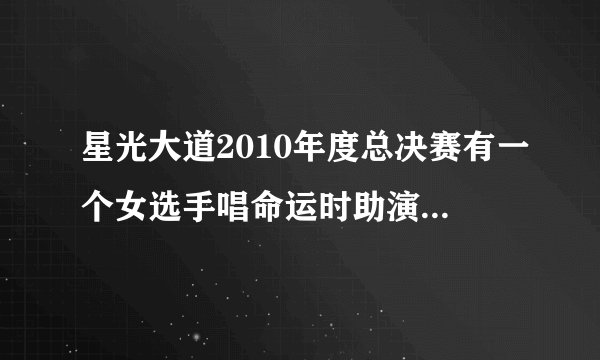 星光大道2010年度总决赛有一个女选手唱命运时助演的那个男的是谁