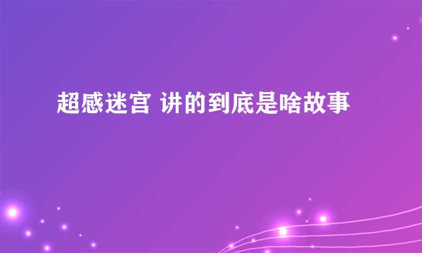 超感迷宫 讲的到底是啥故事
