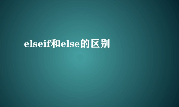 elseif和else的区别