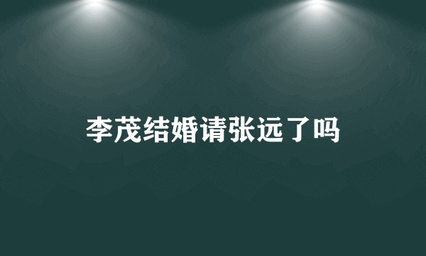 李茂结婚请张远了吗
