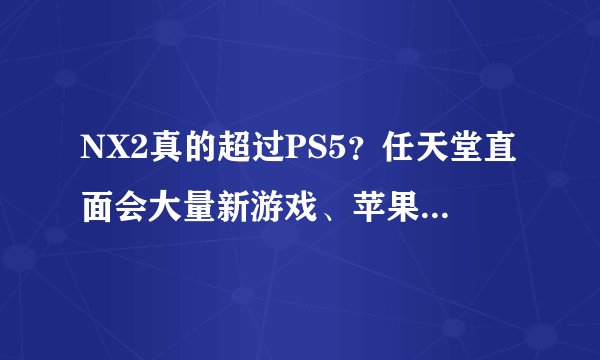NX2真的超过PS5？任天堂直面会大量新游戏、苹果15pro同步3A游戏