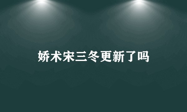 娇术宋三冬更新了吗