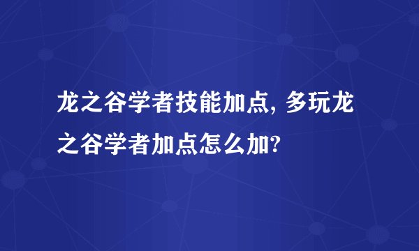 龙之谷学者技能加点, 多玩龙之谷学者加点怎么加?