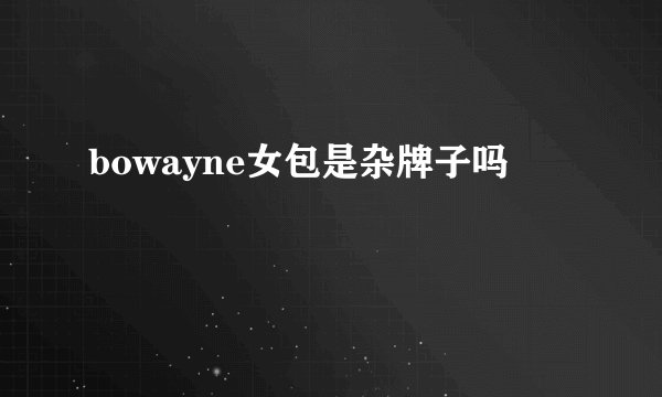 bowayne女包是杂牌子吗
