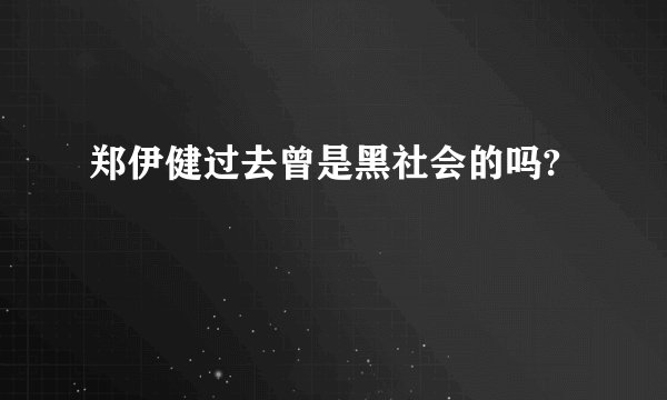 郑伊健过去曾是黑社会的吗?