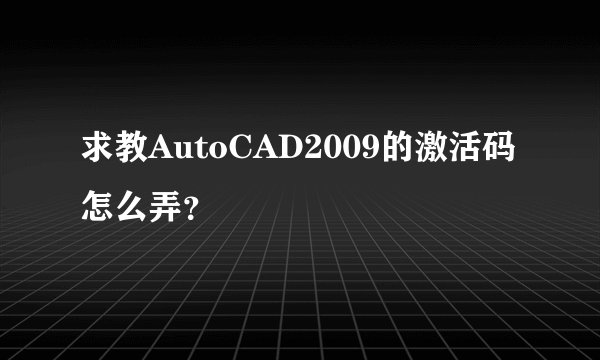 求教AutoCAD2009的激活码怎么弄？
