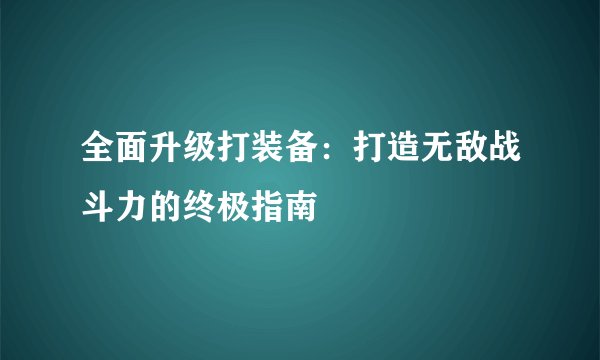 全面升级打装备：打造无敌战斗力的终极指南