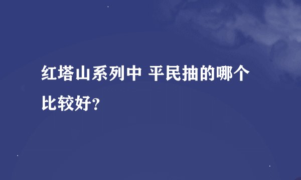 红塔山系列中 平民抽的哪个比较好？