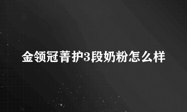 金领冠菁护3段奶粉怎么样