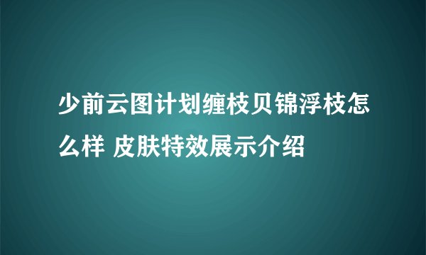 少前云图计划缠枝贝锦浮枝怎么样 皮肤特效展示介绍