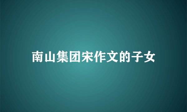 南山集团宋作文的子女
