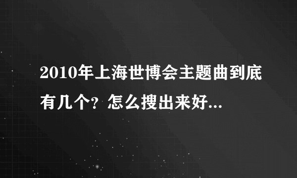 2010年上海世博会主题曲到底有几个？怎么搜出来好多？《微笑上海》？《2010等你来》？《海上生明月？》