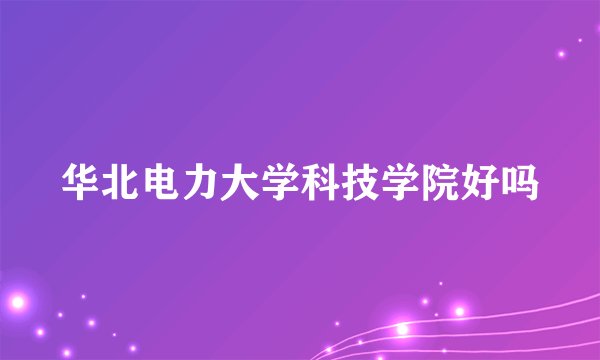 华北电力大学科技学院好吗