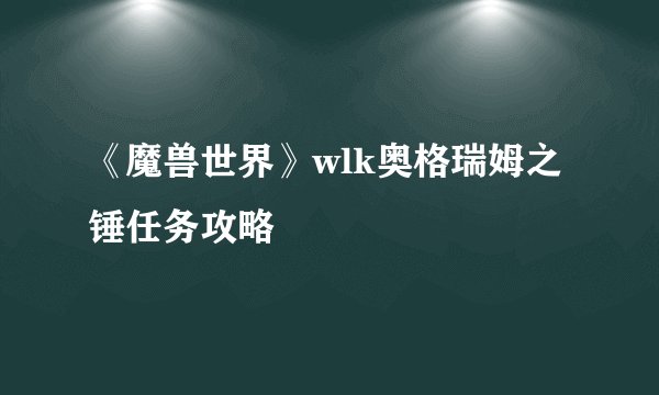 《魔兽世界》wlk奥格瑞姆之锤任务攻略
