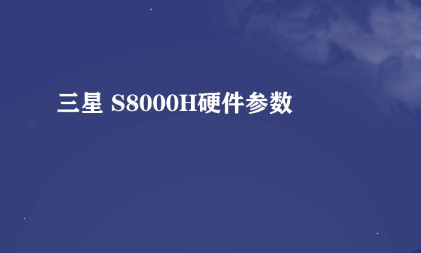 三星 S8000H硬件参数