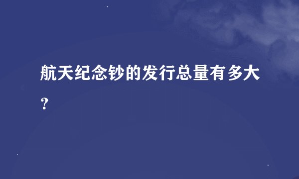 航天纪念钞的发行总量有多大？