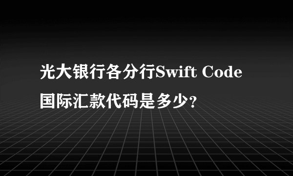 光大银行各分行Swift Code国际汇款代码是多少?