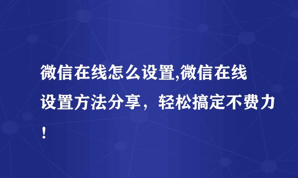 微信在线怎么设置,微信在线设置方法分享,轻松搞定不费力!