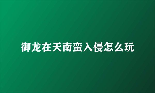 御龙在天南蛮入侵怎么玩