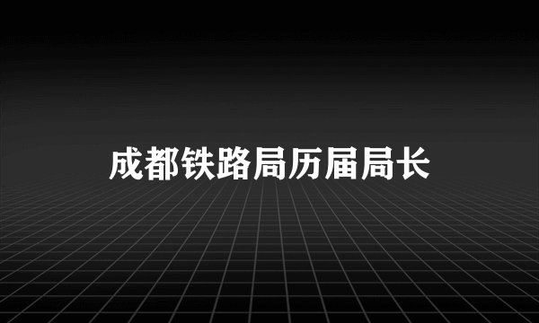 成都铁路局历届局长