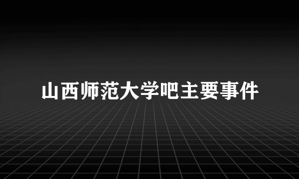 山西师范大学吧主要事件