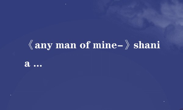 《any man of mine-》shania twain英汉对照歌词