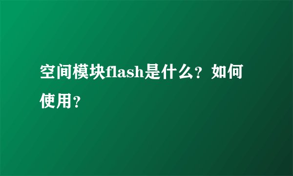 空间模块flash是什么?如何使用?