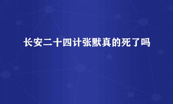 长安二十四计张默真的死了吗