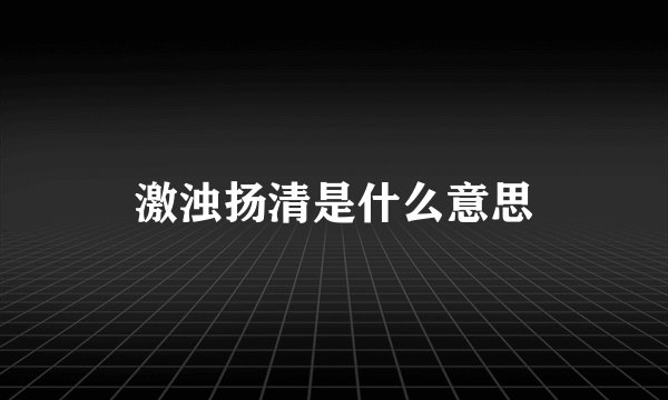 激浊扬清是什么意思