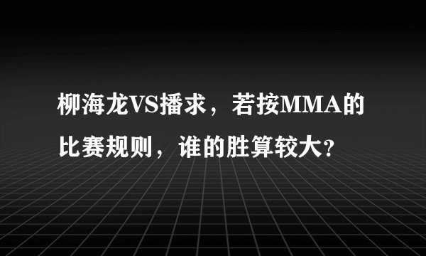 柳海龙VS播求，若按MMA的比赛规则，谁的胜算较大？