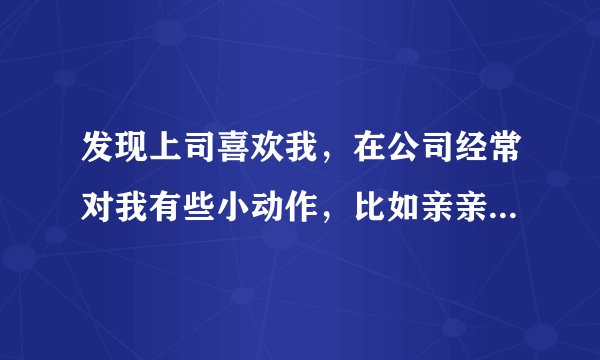 发现上司喜欢我，在公司经常对我有些小动作，比如亲亲捏捏撩撩什么的，我不讨厌还很享受，我是坏女孩吗？