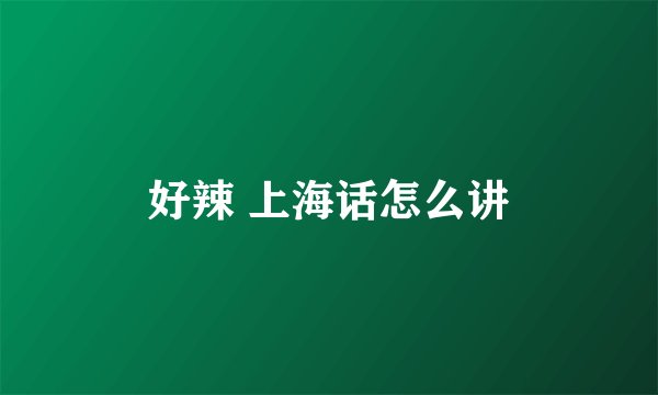 好辣 上海话怎么讲