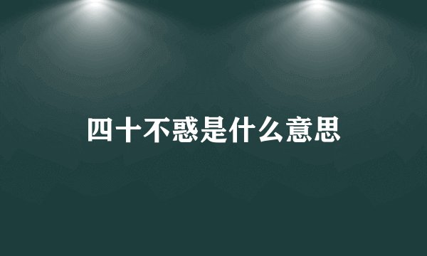 四十不惑是什么意思