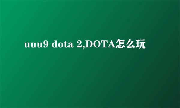 uuu9 dota 2,DOTA怎么玩