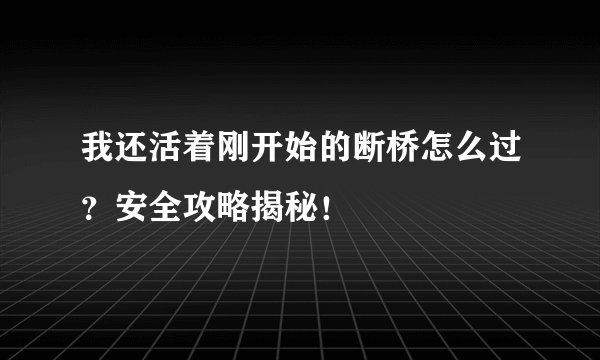 我还活着刚开始的断桥怎么过？安全攻略揭秘！