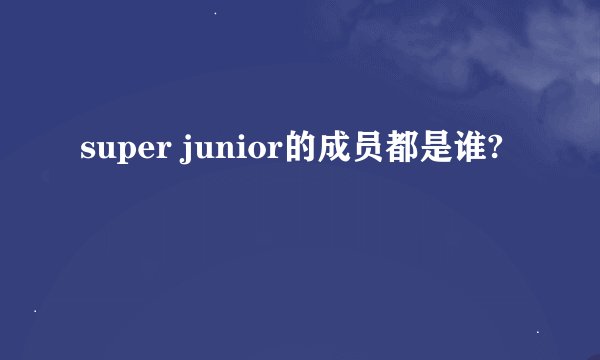 super junior的成员都是谁?