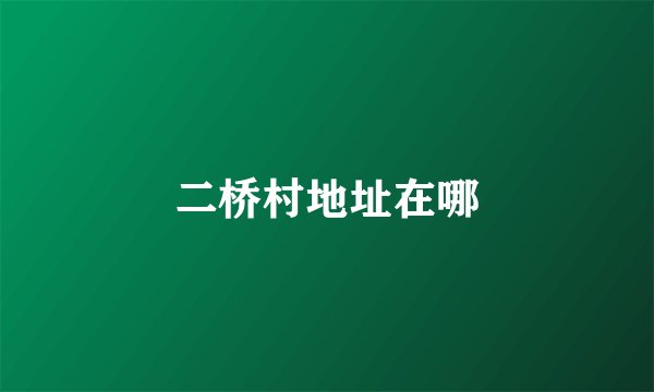二桥村地址在哪