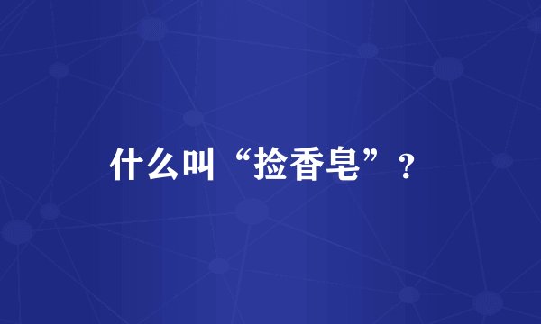 什么叫“捡香皂”？