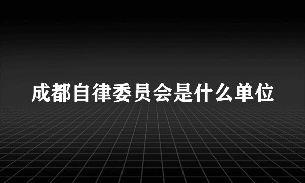 成都自律委员会是什么单位