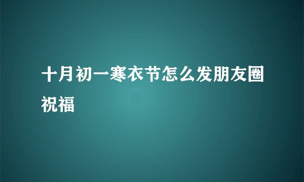 十月初一寒衣节怎么发朋友圈祝福