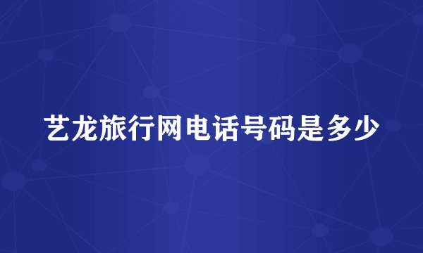 艺龙旅行网电话号码是多少