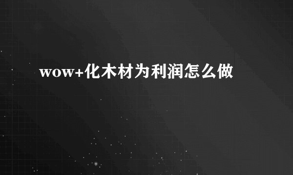 wow+化木材为利润怎么做