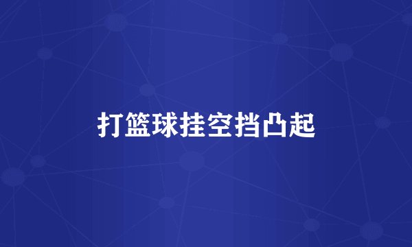 打篮球挂空挡凸起