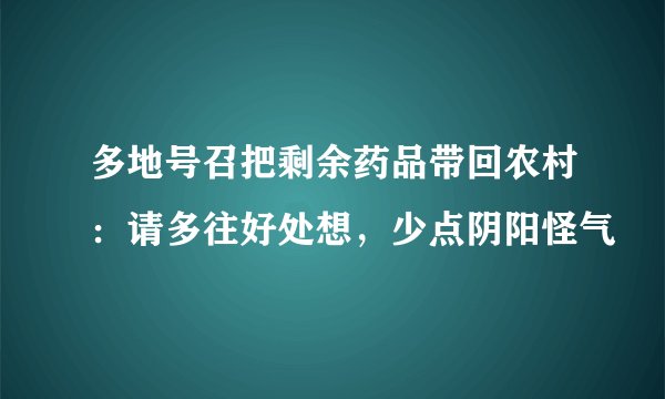 多地号召把剩余药品带回农村：请多往好处想，少点阴阳怪气